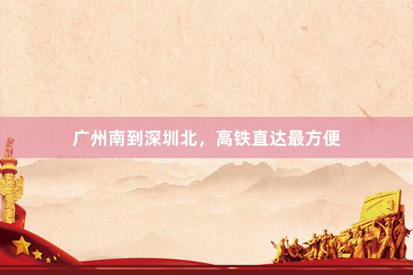 广州南到深圳北，高铁直达最方便