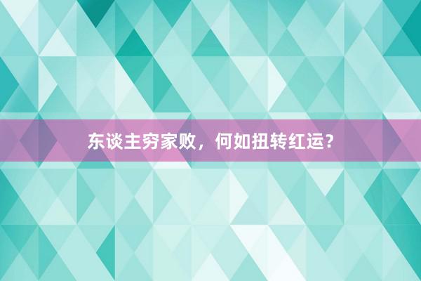东谈主穷家败，何如扭转红运？