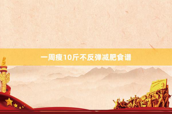 一周瘦10斤不反弹减肥食谱