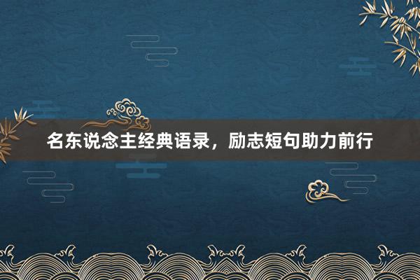 名东说念主经典语录，励志短句助力前行