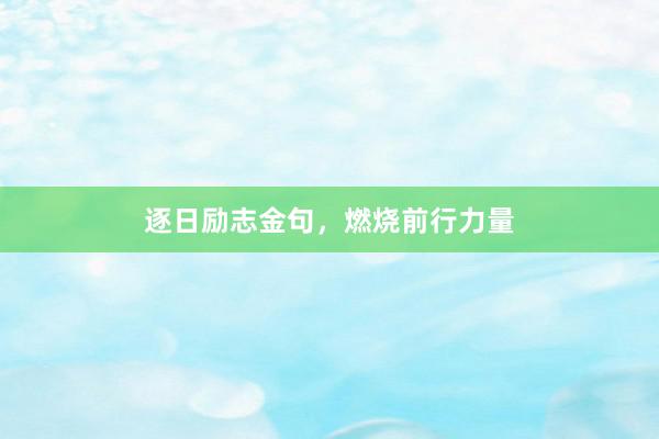 逐日励志金句，燃烧前行力量